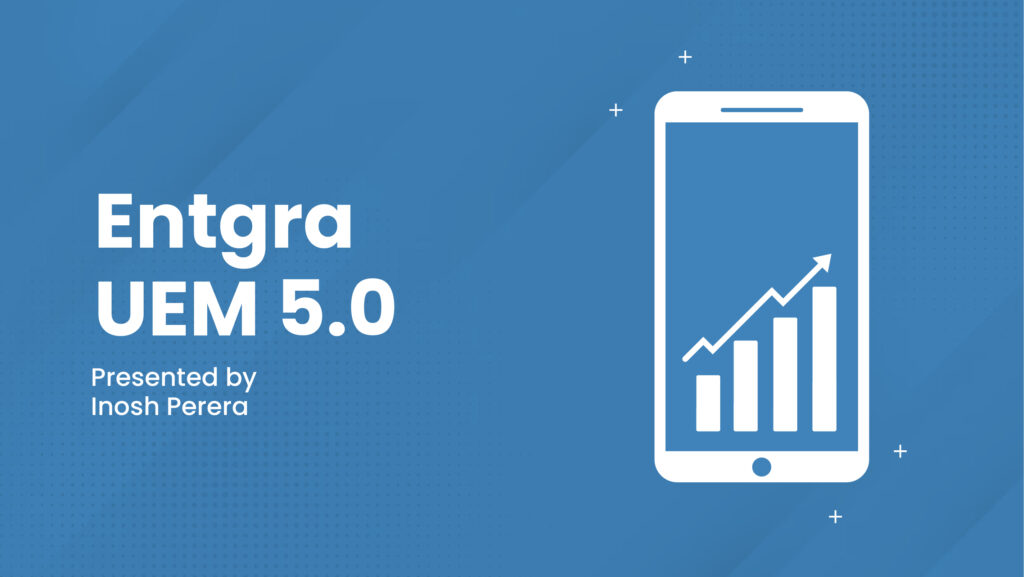 Entgra UEM 5.0: Features and Benefits for You